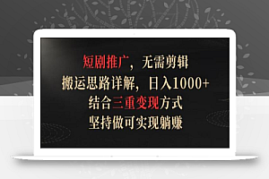 短剧推广,无需剪辑,搬运思路详解,日入1000+,结合三重变现方式,坚持做可实现躺赚