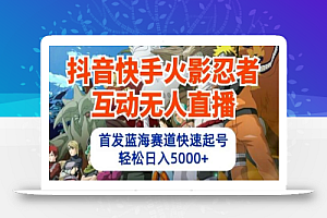 抖音快手火影忍者互动无人直播,首发蓝海赛道快速起号,轻松日入5000+