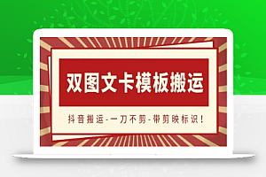 抖音搬运,双图文+卡模板搬运,一刀不剪,流量嘎嘎香