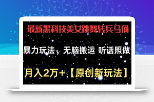 最新黑科技美女跳舞转兵马俑暴力玩法,无脑搬运 听话照做 月入2万+【原创新玩法】