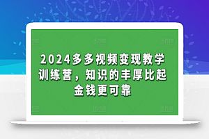 2024多多视频变现教学训练营,知识的丰厚比起金钱更可靠