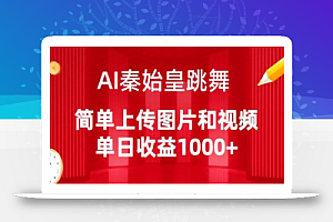 AI秦始皇跳舞，简单上传图片和视频，单日收益1000+