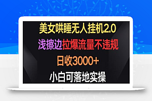 美女哄睡无人挂机2.0,拉爆流量不违规,日收3000+,小白可落地实操
