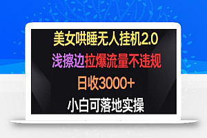 美女哄睡无人挂机2.0，拉爆流量不违规，日收3000+，小白可落地实操