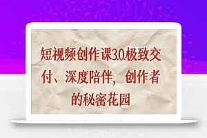 短视频创作课3.0.极致交付、深度陪伴,创作者的秘密花园
