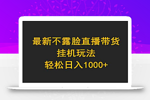 最新不露脸直播带货,挂机玩法,轻松日入1000+