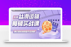 灰原丝滑运镜剪辑实战课,理论到实践的全方位讲解