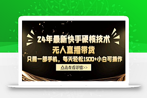 24年最新快手硬核技术无人直播带货,只需一部手机 每天轻松1500+小白可操作