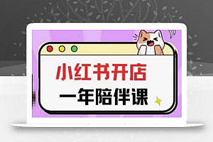 三九小红书开店一年陪伴课(更新),从0到1玩赚小红书开店