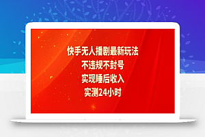 快手无人播剧最新玩法,实测24小时不违规不封号,实现睡后收入