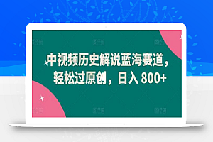 中视频历史解说蓝海赛道,轻松过原创,日入 800+