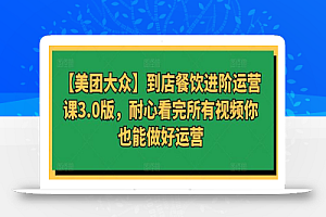 【美团大众】到店餐饮进阶运营课3.0版,耐心看完所有视频你也能做好运营