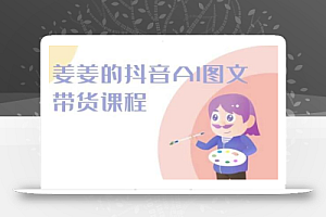 姜姜的抖音AI图文带货课程-姜姜抖音2024