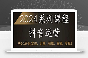 2024抖音运营全套系列课程,从0-1开始,定位、运营、剪辑、直播、变现