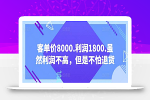 客单价8000.利润1800.虽然利润不高,但是不怕退货【付费文章】
