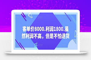 客单价8000.利润1800.虽然利润不高，但是不怕退货【付费文章】