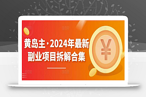 黄岛主·2024年最新副业项目拆解合集【无水印】