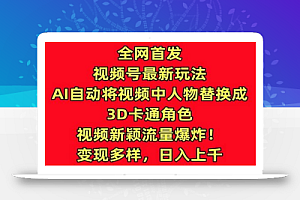 全网首发视频号最新玩法,AI自动将视频中人物替换成3D卡通角色,视频新颖流量爆炸