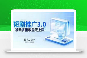推广短剧3.0.鸡贼搬砖玩法详解,被动收益日入200+,多重收益每天累加,坚持收益无上限
