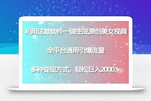 利用这款软件一键生成原创美女视频 全平台通用引爆流量 多种变现日入2000+