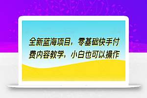 全新蓝海项目,零基础快手付费内容教学,小白也可以操作