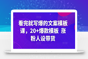 看完就写爆的文案模板课,20+爆款模板 涨粉人设带货