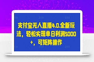 支付宝无人直播4.0.全新玩法,轻松实现单日利润5000+,可矩阵操作