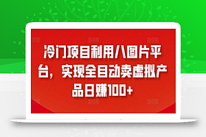 冷门项目利用八图片平台,实现全目动卖虚拟产品日赚100+