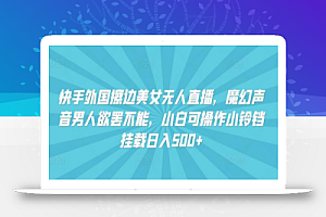 快手外国美女无人直播,魔幻声音男人欲罢不能,小白可操作小铃铛挂载日入500+