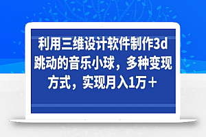 利用三维设计软件制作3d跳动的音乐小球,多种变现方式,实现月入1万+