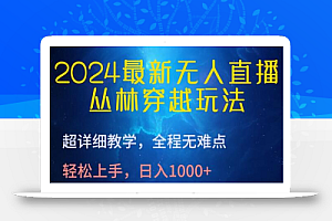 2024最新无人直播,丛林穿越玩法,超详细教学,全程无难点,轻松上手,日入1000+