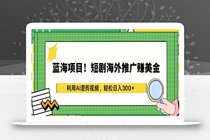 蓝海项目!短剧海外推广赚美金,利用AI混剪视频,轻松日入300+