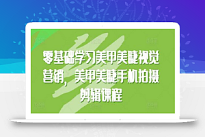 零基础学习美甲美睫视觉营销,美甲美睫手机拍摄剪辑课程