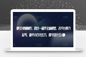 AI美女视频制作,四合一插件全新模型,各平台暴力起号,新手小白无压力,保守估计日入600+