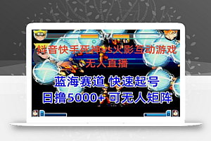 抖音快手火影忍者互动无人直播 蓝海赛道快速起号 日入5000+教程+软件+素材