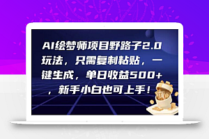 AI绘梦师项目野路子2.0玩法,只需复制粘贴,一键生成,单日收益500+,新手小白也可上手!