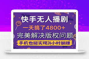 快手无人播剧,一天搞了4800+,完美解决版权问题,手机也能实现24小时躺赚