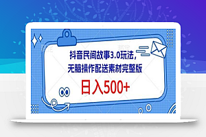 抖音民间故事3.0玩法,无脑操作,日入500+配送素材完整版