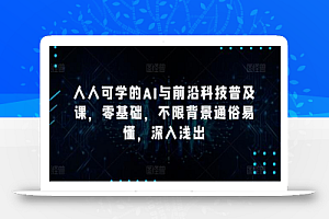 人人可学的AI与前沿科技普及课,零基础,不限背景通俗易懂,深入浅出