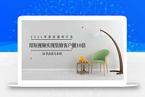 2024年家居建材行业,用短视频实现装修客户翻10倍(56节高清无水印)
