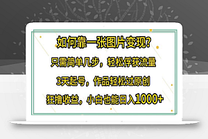 如何靠一张图片变现?只需简单几步，轻松俘获流量，3天起号，作品轻松过原创