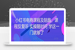 小红书电商课程及陪跑,课程反复听 实操随时问 学这一门就够了