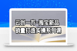云创一方-淘宝新品销量打造实操系列课,基础销量打造(4课程)+补单渠道分析(4课程)