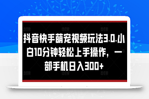 抖音快手萌宠视频玩法3.0.小白10分钟轻松上手操作,一部手机日入300+