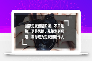 摄影短视频进阶课,不只是拍,更是思路,从策划到后期,教你成为短视频制作人