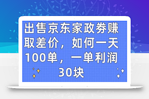 出售京东家政劵赚取差价,如何一天100单,一单利润30块