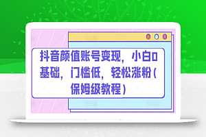 抖音颜值账号变现,小白0基础,门槛低,轻松涨粉(保姆级教程)