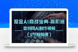 掘金AI商战宝典-高阶班:如何用AI制作视频(11节视频课)