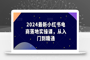 2024最新小红书电商落地实操课,从入门到精通