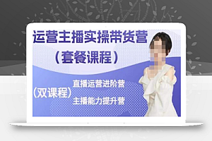 运营主播实操带货营,直播运营进阶,主播能力提升
